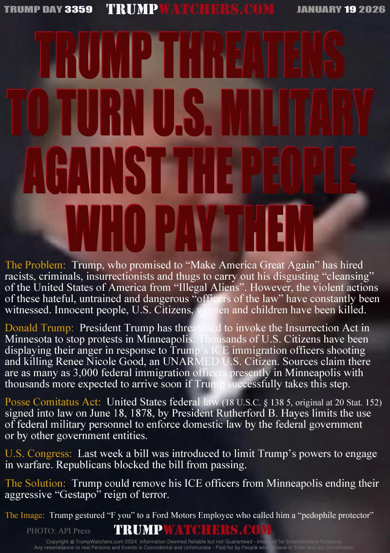 The Problem:  Trump, who promised to “Make America Great Again” has hired
racists, criminals, insurrectionists and thugs to carry out his disgusting “cleansing”
of the United States of America from “Illegal Aliens”. However, the violent actions
of these hateful, untrained and dangerous “officers of the law” have constantly been
witnessed. Innocent people, U.S. Citizens, women and children have been killed.

Donald Trump:  President Trump has threatened to invoke the Insurrection Act in 
Minnesota to stop protests in Minneapolis. Thousands of U.S. Citizens have been
displaying their anger in response to Trump’s ICE immigration officers shooting
and killing Renee Nicole Good, an UNARMED U.S. Citizen. Sources claim there
are as many as 3,000 federal immigration officers presently in Minneapolis with
thousands more expected to arrive soon if Trump successfully takes this step.

Posse Comitatus Act:  United States federal law (18 U.S.C. § 138 5, original at 20 Stat. 152) 
signed into law on June 18, 1878, by President Rutherford B. Hayes that limits the 
use of federal military personnel to enforce domestic law by the federal government 
or by other government entities.

U.S. Congress:  Last week a bill was introduced to limit Trump’s powers to engage
in warfare. Republicans blocked the bill from passing.

The Solution:  Trump could remove his ICE officers from Minneapolis ending their
aggressive “Gestapo” reign of terror.

The Image:  Trump gestured “F you” to a Ford Motors Employee who called him a “pedophile protector”